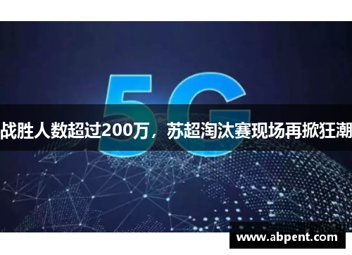 战胜人数超过200万，苏超淘汰赛现场再掀狂潮